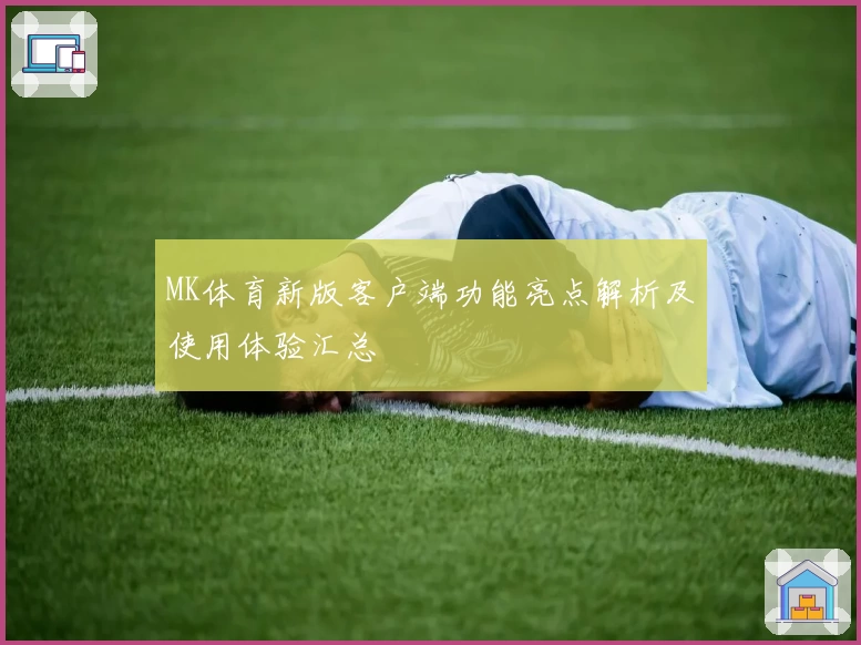 MK体育新版客户端功能亮点解析及使用体验汇总