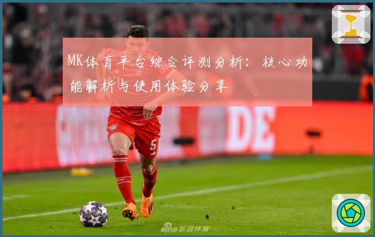MK体育平台综合评测分析：核心功能解析与使用体验分享