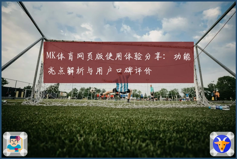 MK体育网页版使用体验分享：功能亮点解析与用户口碑评价