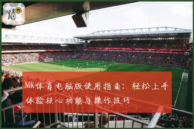 MK体育电脑版使用指南：轻松上手体验核心功能与操作技巧