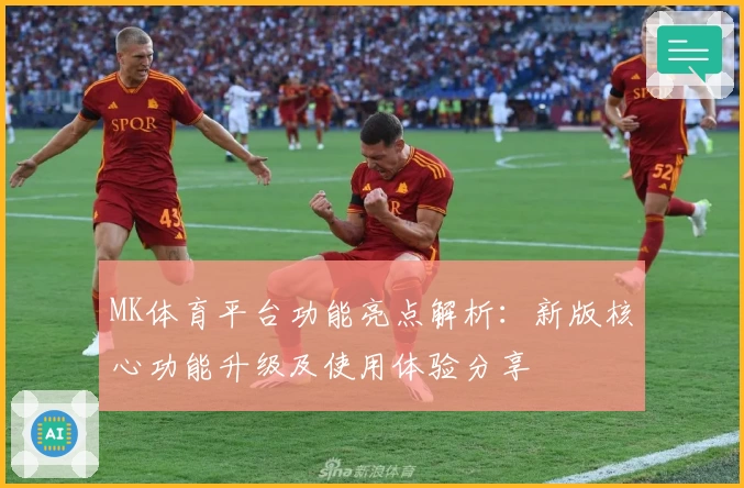 MK体育平台功能亮点解析：新版核心功能升级及使用体验分享