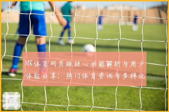 MK体育网页版核心功能解析与用户体验分享：热门体育资讯与多样化赛事尽在掌握