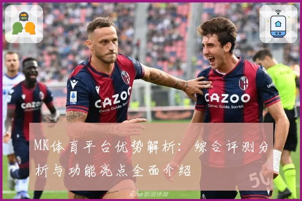 MK体育平台优势解析：综合评测分析与功能亮点全面介绍