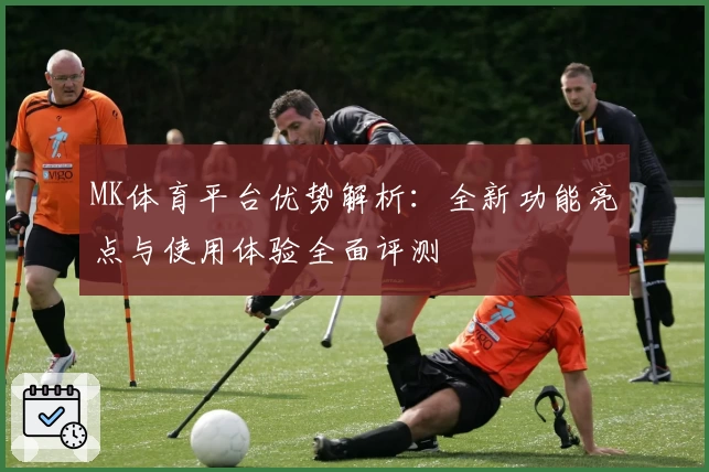 MK体育平台优势解析：全新功能亮点与使用体验全面评测