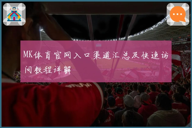 MK体育官网入口渠道汇总及快速访问教程详解