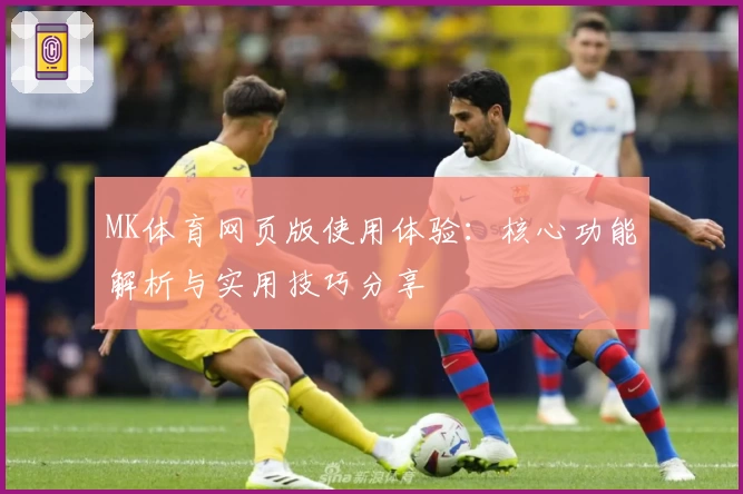 MK体育网页版使用体验：核心功能解析与实用技巧分享