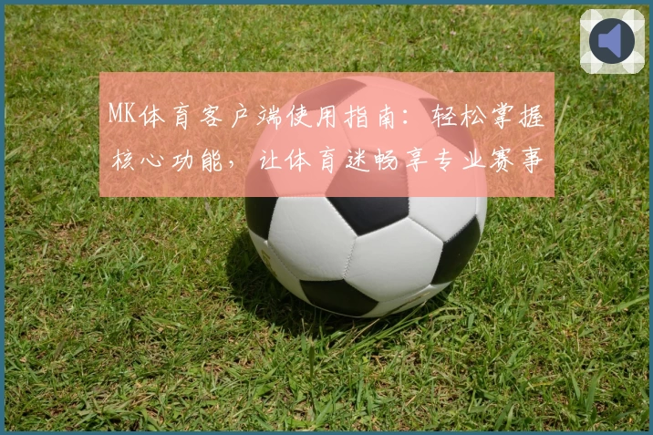 MK体育客户端使用指南：轻松掌握核心功能，让体育迷畅享专业赛事追踪体验
