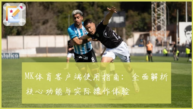 MK体育客户端使用指南：全面解析核心功能与实际操作体验