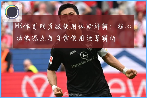 MK体育网页版使用体验详解：核心功能亮点与日常使用场景解析