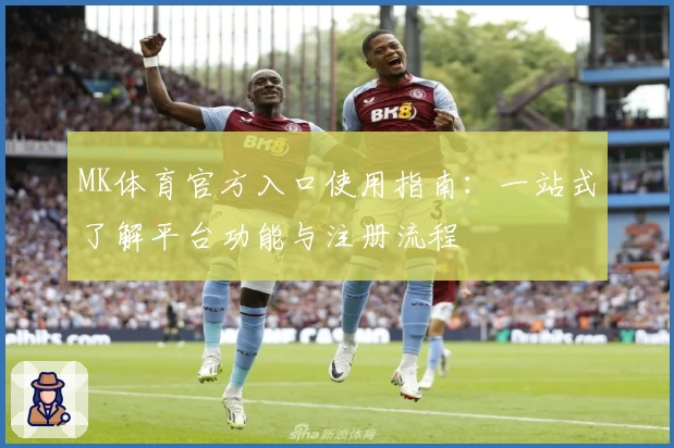 MK体育官方入口使用指南：一站式了解平台功能与注册流程