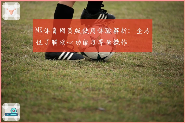 MK体育网页版使用体验解析：全方位了解核心功能与界面操作