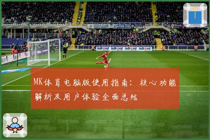 MK体育电脑版使用指南：核心功能解析及用户体验全面总结