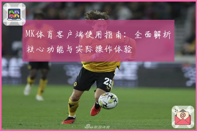 MK体育客户端使用指南：全面解析核心功能与实际操作体验