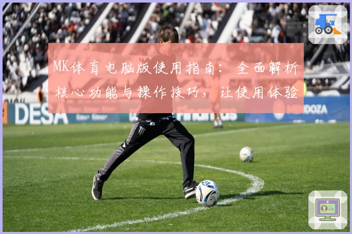 MK体育电脑版使用指南：全面解析核心功能与操作技巧，让使用体验更流畅