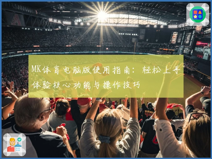 MK体育电脑版使用指南：轻松上手体验核心功能与操作技巧