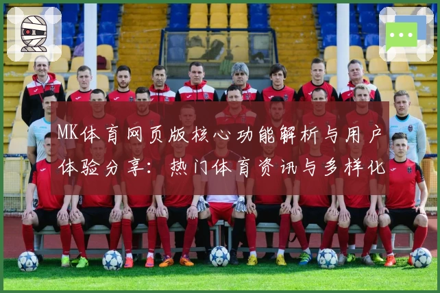 MK体育网页版核心功能解析与用户体验分享：热门体育资讯与多样化赛事尽在掌握