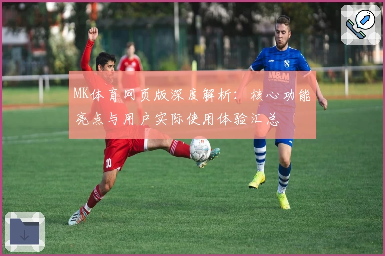 MK体育网页版深度解析：核心功能亮点与用户实际使用体验汇总