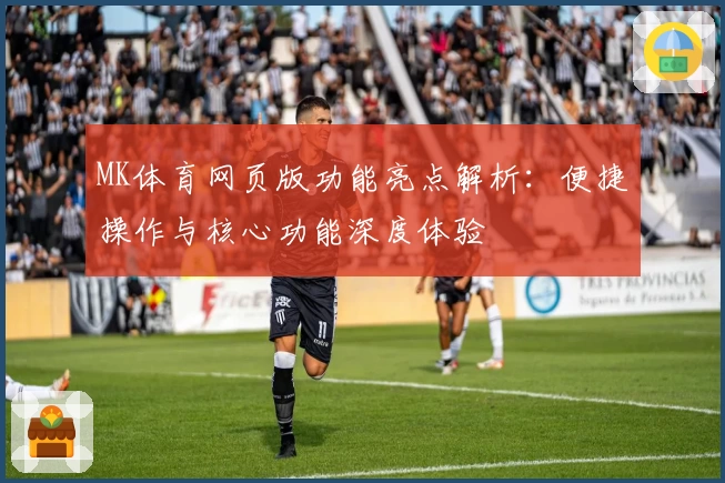 MK体育网页版功能亮点解析：便捷操作与核心功能深度体验